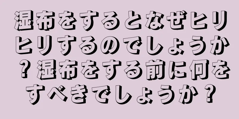 湿布をするとなぜヒリヒリするのでしょうか？湿布をする前に何をすべきでしょうか？