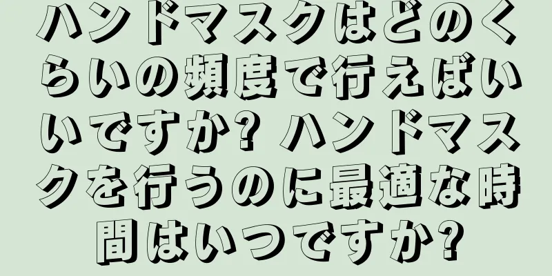 ハンドマスクはどのくらいの頻度で行えばいいですか? ハンドマスクを行うのに最適な時間はいつですか?