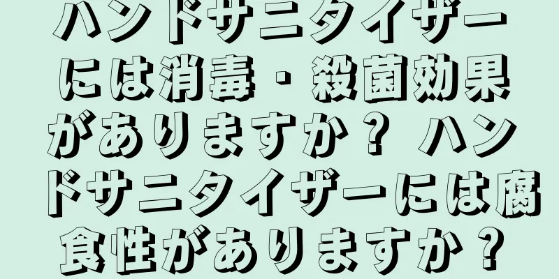 ハンドサニタイザーには消毒・殺菌効果がありますか？ ハンドサニタイザーには腐食性がありますか？