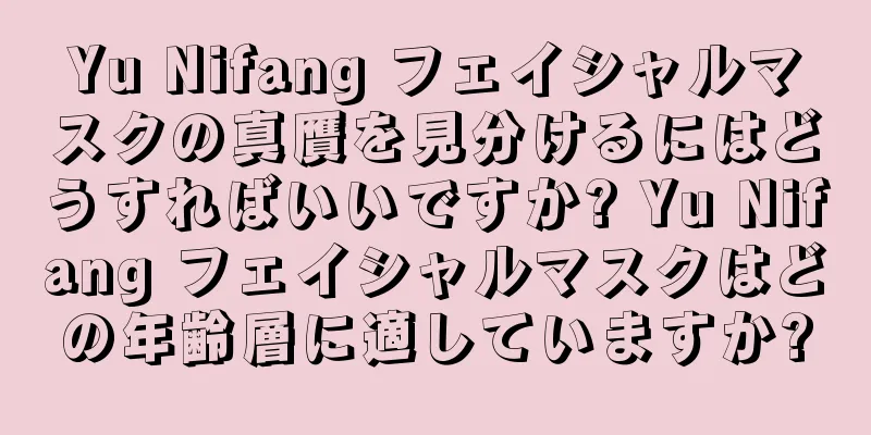 Yu Nifang フェイシャルマスクの真贋を見分けるにはどうすればいいですか? Yu Nifang フェイシャルマスクはどの年齢層に適していますか?