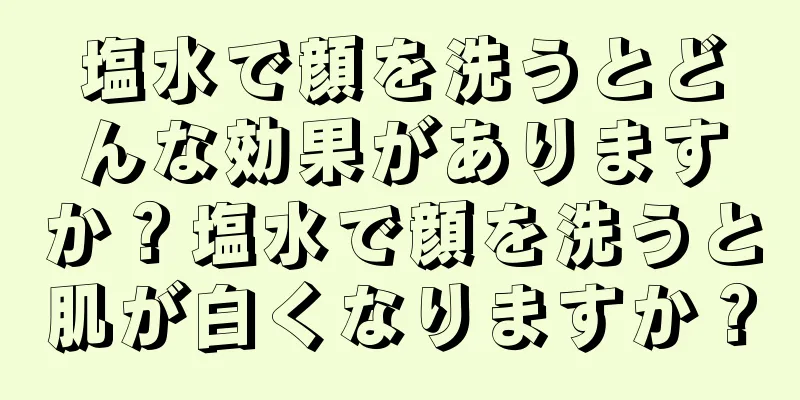 塩水で顔を洗うとどんな効果がありますか？塩水で顔を洗うと肌が白くなりますか？