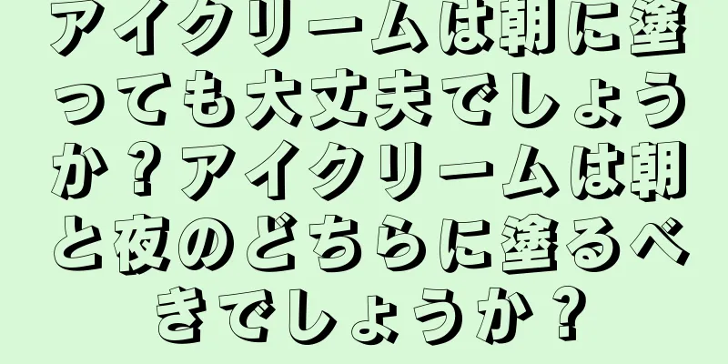 アイクリームは朝に塗っても大丈夫でしょうか？アイクリームは朝と夜のどちらに塗るべきでしょうか？