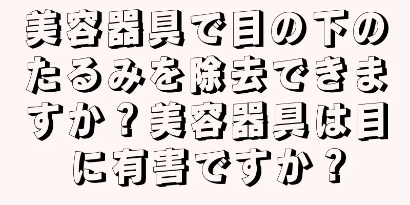 美容器具で目の下のたるみを除去できますか？美容器具は目に有害ですか？