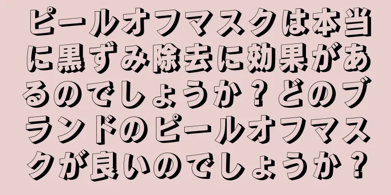 ピールオフマスクは本当に黒ずみ除去に効果があるのでしょうか？どのブランドのピールオフマスクが良いのでしょうか？