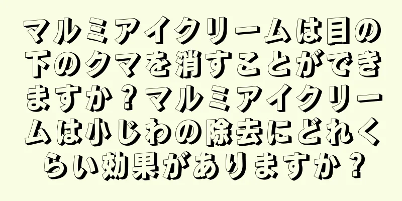 マルミアイクリームは目の下のクマを消すことができますか？マルミアイクリームは小じわの除去にどれくらい効果がありますか？