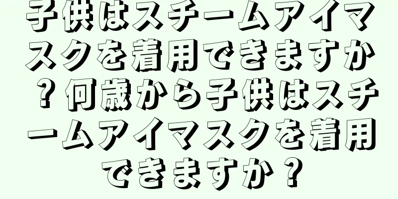 子供はスチームアイマスクを着用できますか？何歳から子供はスチームアイマスクを着用できますか？