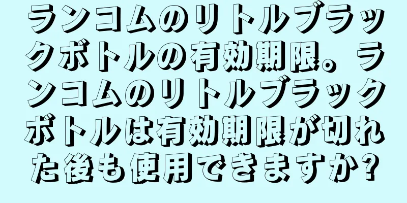 ランコムのリトルブラックボトルの有効期限。ランコムのリトルブラックボトルは有効期限が切れた後も使用できますか?