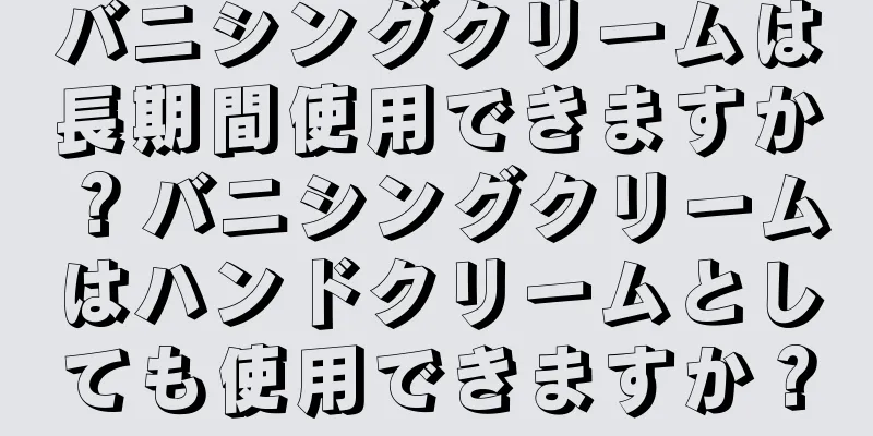 バニシングクリームは長期間使用できますか？バニシングクリームはハンドクリームとしても使用できますか？