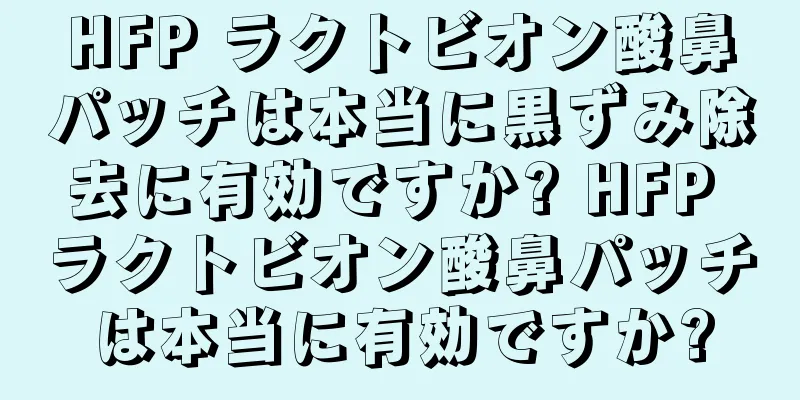 HFP ラクトビオン酸鼻パッチは本当に黒ずみ除去に有効ですか? HFP ラクトビオン酸鼻パッチは本当に有効ですか?