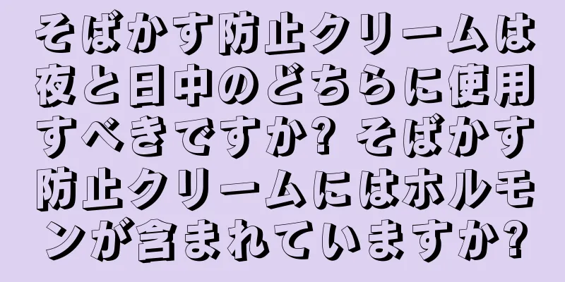 そばかす防止クリームは夜と日中のどちらに使用すべきですか? そばかす防止クリームにはホルモンが含まれていますか?