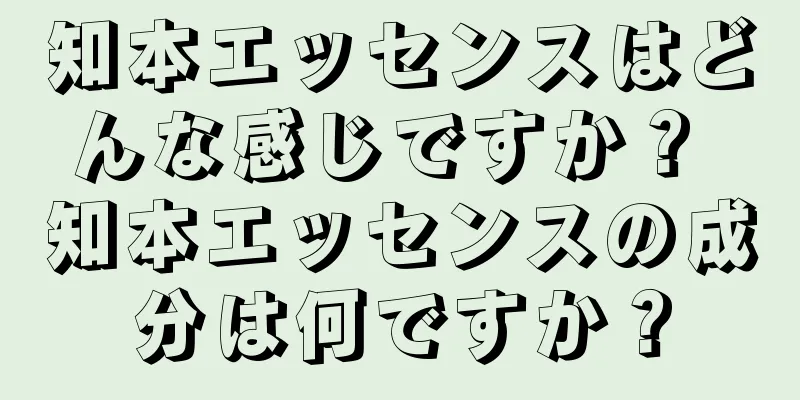 知本エッセンスはどんな感じですか？ 知本エッセンスの成分は何ですか？