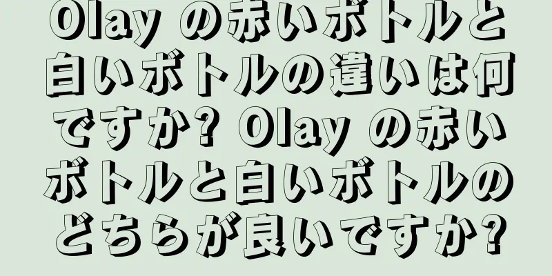 Olay の赤いボトルと白いボトルの違いは何ですか? Olay の赤いボトルと白いボトルのどちらが良いですか?