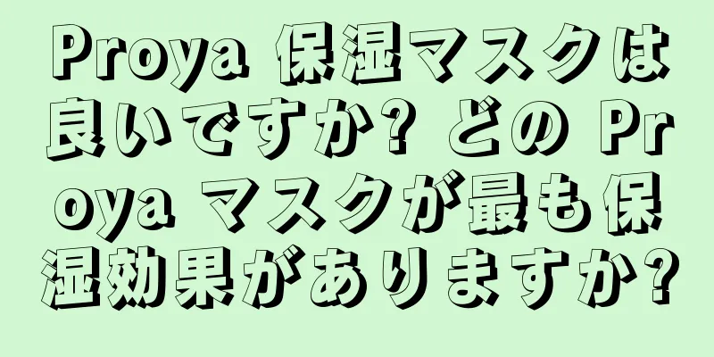 Proya 保湿マスクは良いですか? どの Proya マスクが最も保湿効果がありますか?