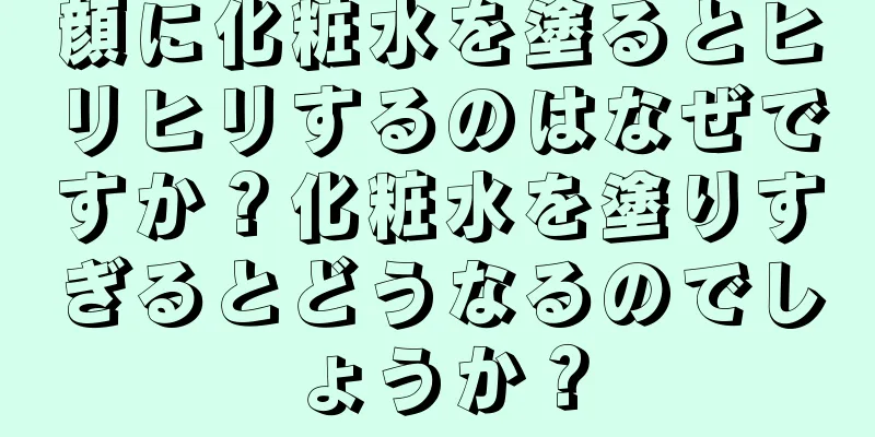 顔に化粧水を塗るとヒリヒリするのはなぜですか？化粧水を塗りすぎるとどうなるのでしょうか？