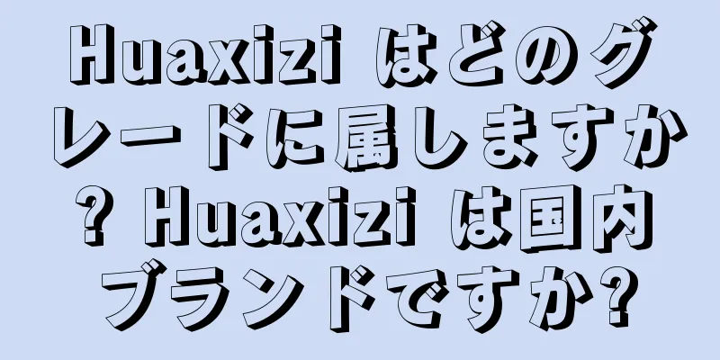 Huaxizi はどのグレードに属しますか? Huaxizi は国内ブランドですか?