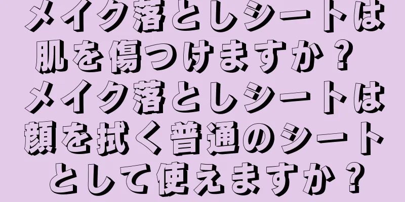 メイク落としシートは肌を傷つけますか？ メイク落としシートは顔を拭く普通のシートとして使えますか？