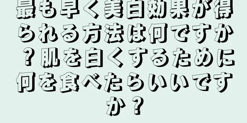 最も早く美白効果が得られる方法は何ですか？肌を白くするために何を食べたらいいですか？