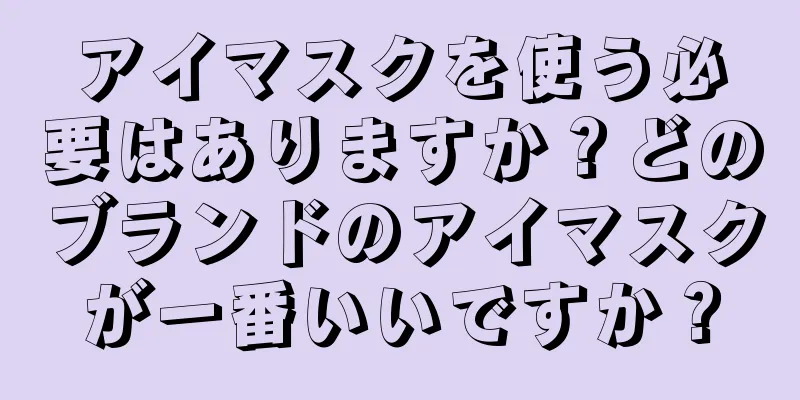 アイマスクを使う必要はありますか？どのブランドのアイマスクが一番いいですか？