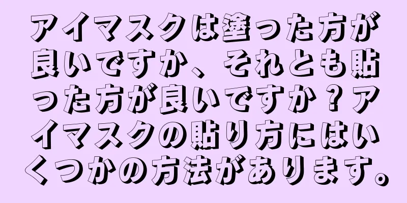 アイマスクは塗った方が良いですか、それとも貼った方が良いですか？アイマスクの貼り方にはいくつかの方法があります。