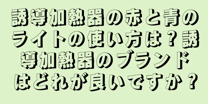 誘導加熱器の赤と青のライトの使い方は？誘導加熱器のブランドはどれが良いですか？