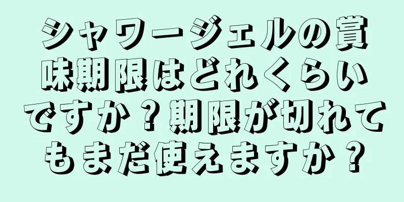 シャワージェルの賞味期限はどれくらいですか？期限が切れてもまだ使えますか？