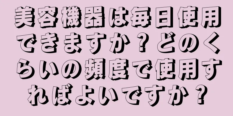 美容機器は毎日使用できますか？どのくらいの頻度で使用すればよいですか？