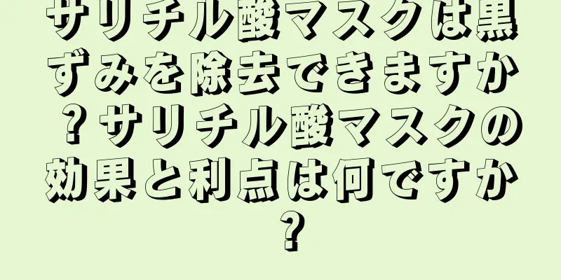 サリチル酸マスクは黒ずみを除去できますか？サリチル酸マスクの効果と利点は何ですか？