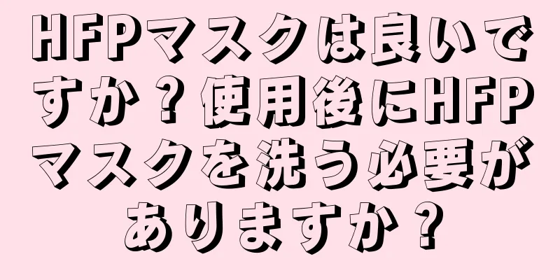 HFPマスクは良いですか？使用後にHFPマスクを洗う必要がありますか？