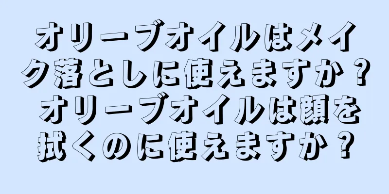 オリーブオイルはメイク落としに使えますか？ オリーブオイルは顔を拭くのに使えますか？