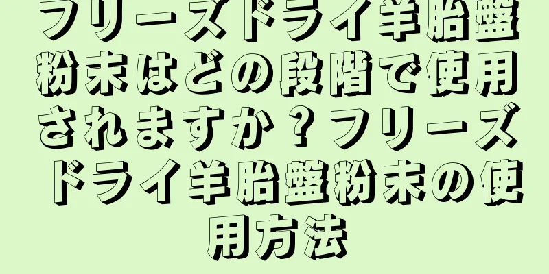 フリーズドライ羊胎盤粉末はどの段階で使用されますか？フリーズドライ羊胎盤粉末の使用方法