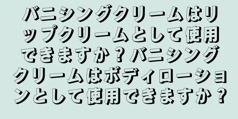 バニシングクリームはリップクリームとして使用できますか？バニシングクリームはボディローションとして使用できますか？