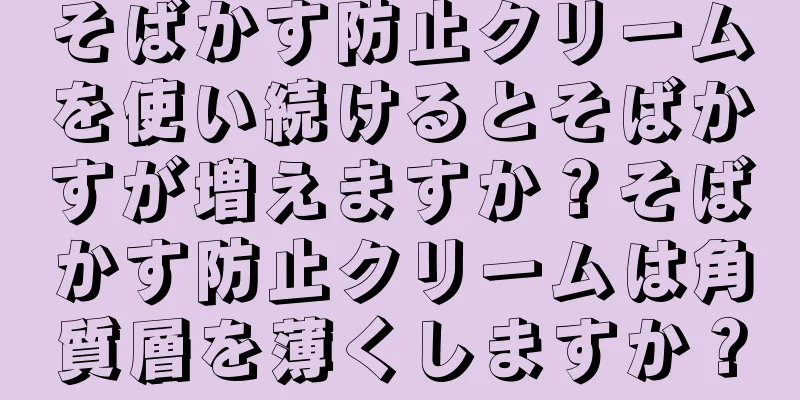 そばかす防止クリームを使い続けるとそばかすが増えますか？そばかす防止クリームは角質層を薄くしますか？