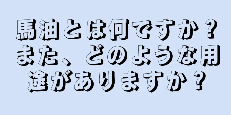 馬油とは何ですか？また、どのような用途がありますか？