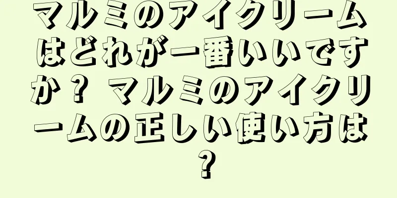 マルミのアイクリームはどれが一番いいですか？ マルミのアイクリームの正しい使い方は？