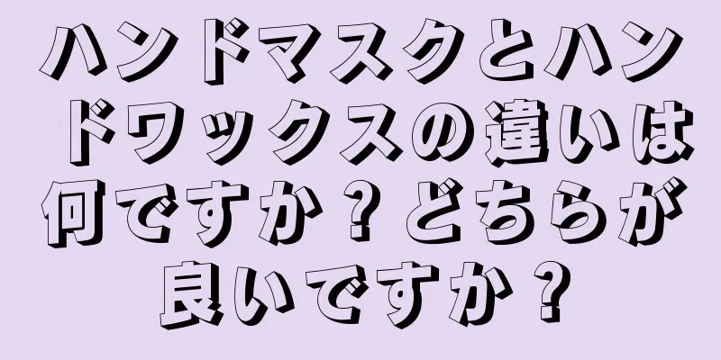 ハンドマスクとハンドワックスの違いは何ですか？どちらが良いですか？