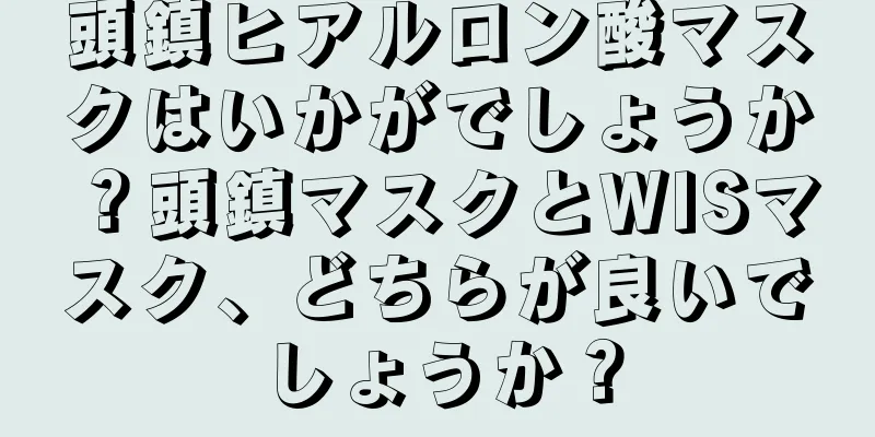 頭鎮ヒアルロン酸マスクはいかがでしょうか？頭鎮マスクとWISマスク、どちらが良いでしょうか？