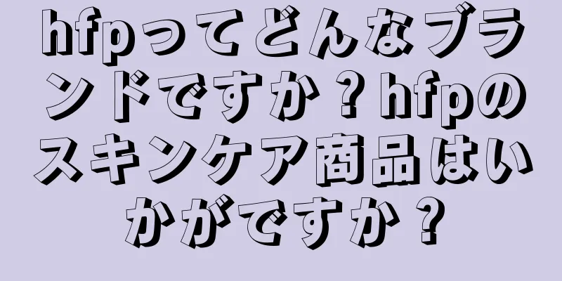 hfpってどんなブランドですか？hfpのスキンケア商品はいかがですか？