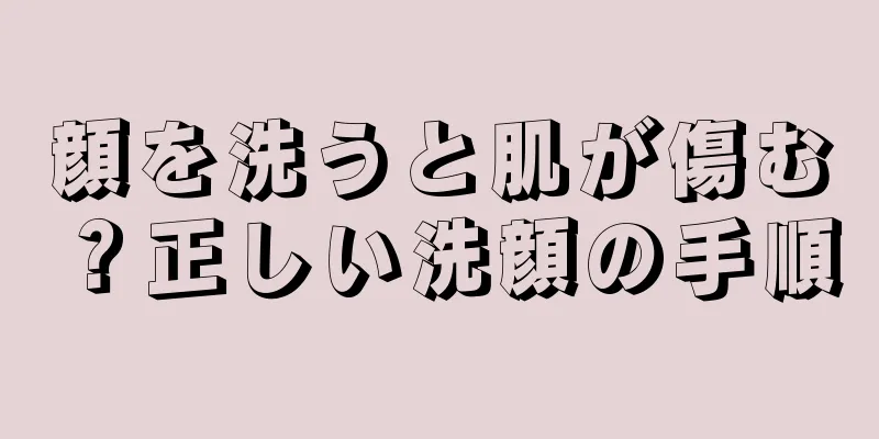 顔を洗うと肌が傷む？正しい洗顔の手順