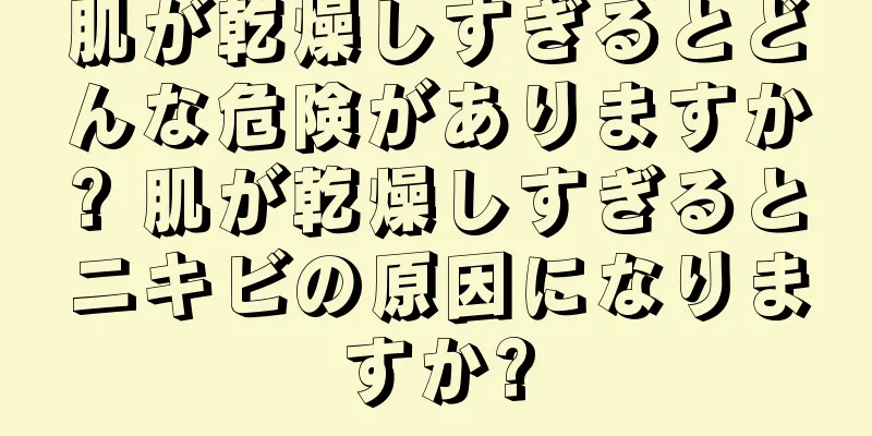 肌が乾燥しすぎるとどんな危険がありますか? 肌が乾燥しすぎるとニキビの原因になりますか?