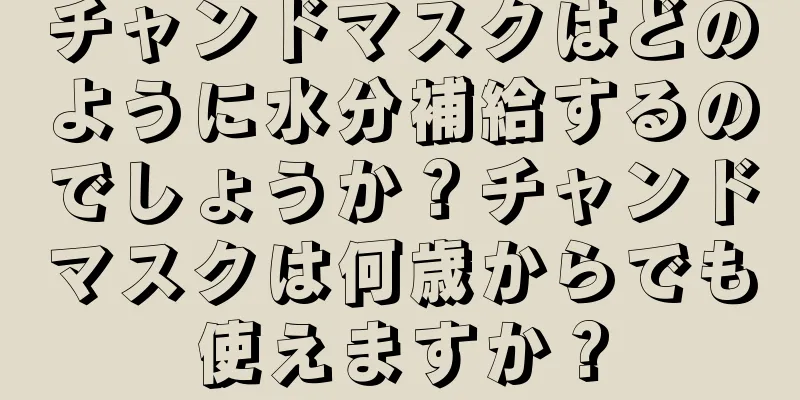 チャンドマスクはどのように水分補給するのでしょうか？チャンドマスクは何歳からでも使えますか？