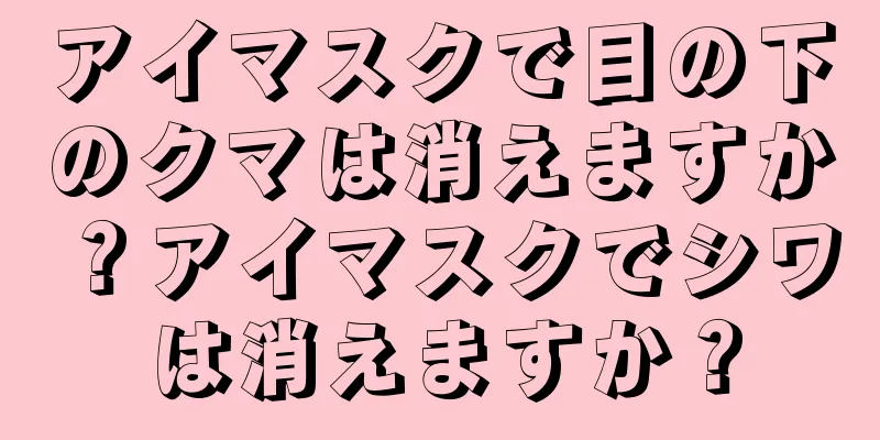 アイマスクで目の下のクマは消えますか？アイマスクでシワは消えますか？