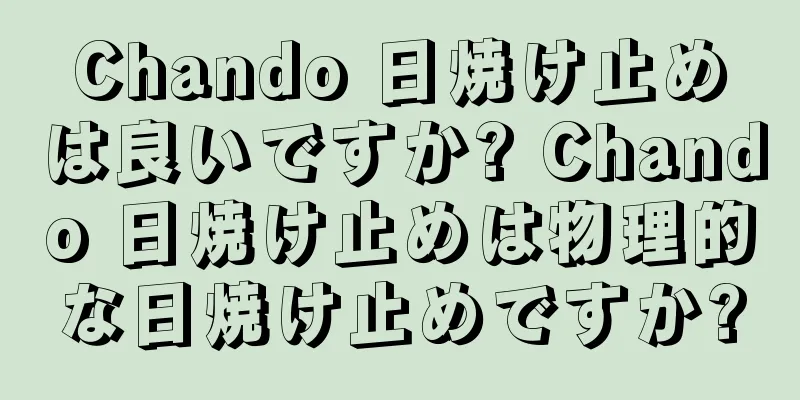 Chando 日焼け止めは良いですか? Chando 日焼け止めは物理的な日焼け止めですか?