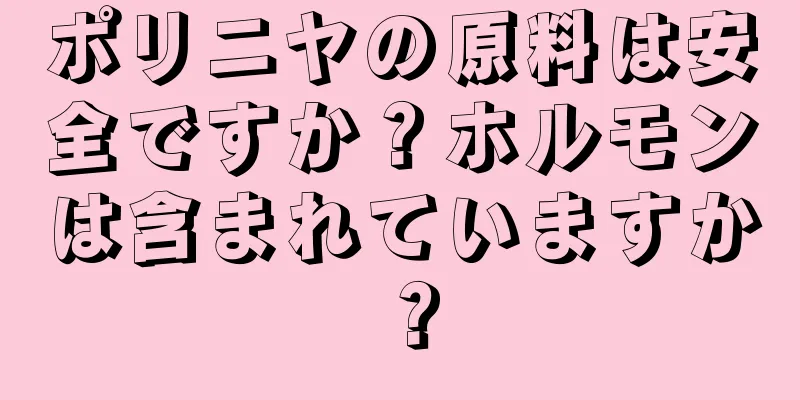 ポリニヤの原料は安全ですか？ホルモンは含まれていますか？