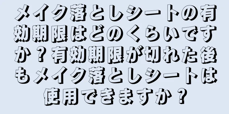 メイク落としシートの有効期限はどのくらいですか？有効期限が切れた後もメイク落としシートは使用できますか？