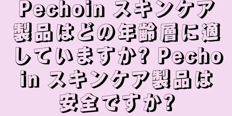 Pechoin スキンケア製品はどの年齢層に適していますか? Pechoin スキンケア製品は安全ですか?