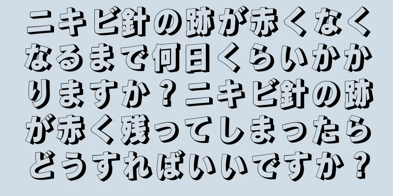 ニキビ針の跡が赤くなくなるまで何日くらいかかりますか？ニキビ針の跡が赤く残ってしまったらどうすればいいですか？