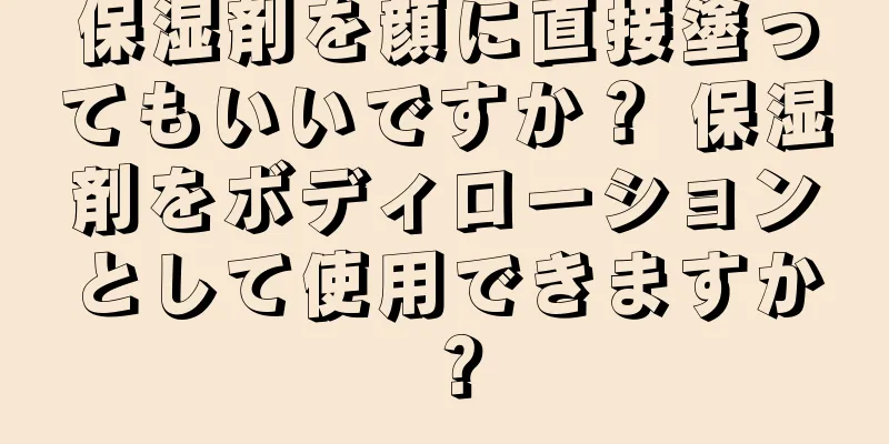 保湿剤を顔に直接塗ってもいいですか？ 保湿剤をボディローションとして使用できますか？