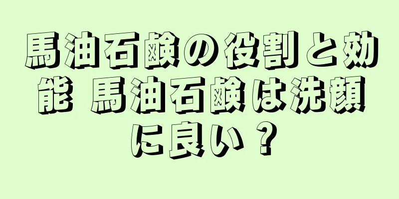 馬油石鹸の役割と効能 馬油石鹸は洗顔に良い？