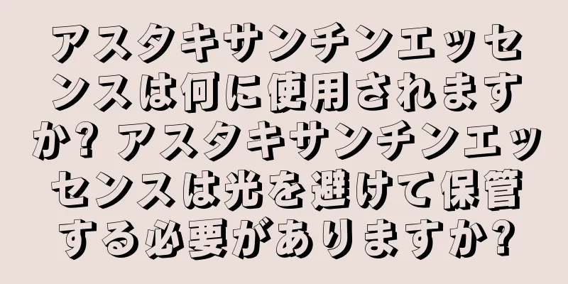 アスタキサンチンエッセンスは何に使用されますか? アスタキサンチンエッセンスは光を避けて保管する必要がありますか?