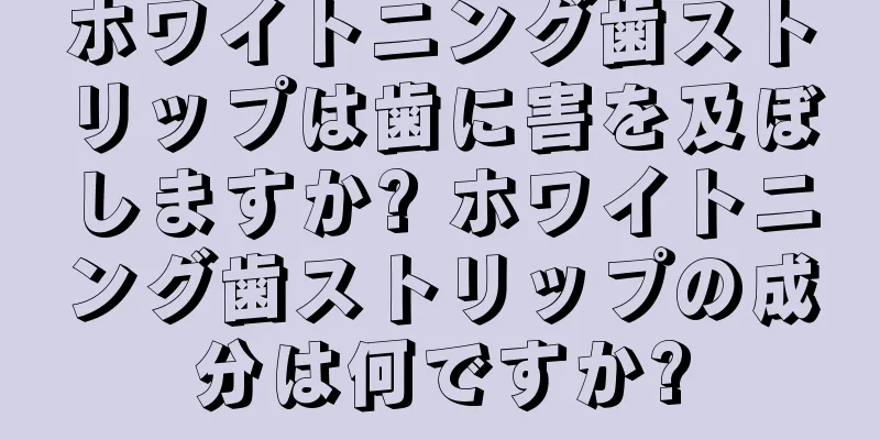 ホワイトニング歯ストリップは歯に害を及ぼしますか? ホワイトニング歯ストリップの成分は何ですか?